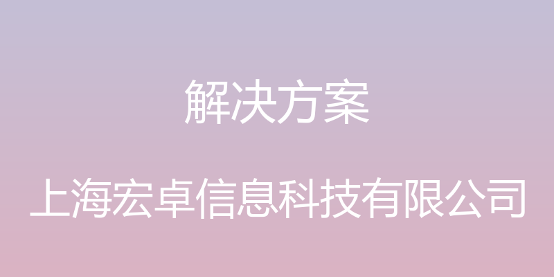 解决方案 - 上海宏卓信息科技有限公司