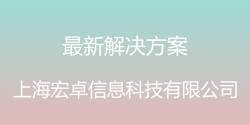 最新解决方案 - 上海宏卓信息科技有限公司