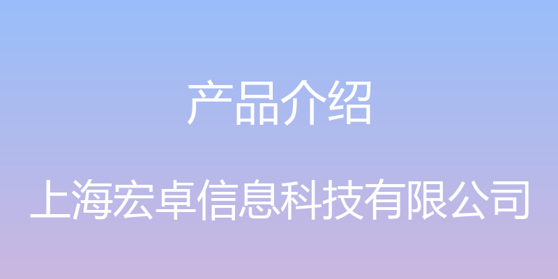 产品介绍 - 上海宏卓信息科技有限公司