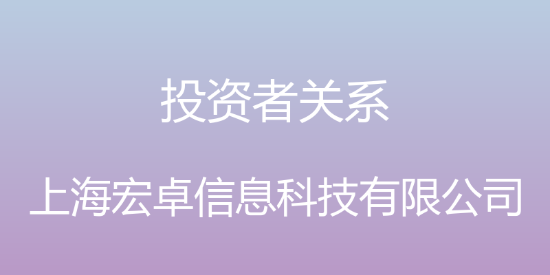 投资者关系 - 上海宏卓信息科技有限公司