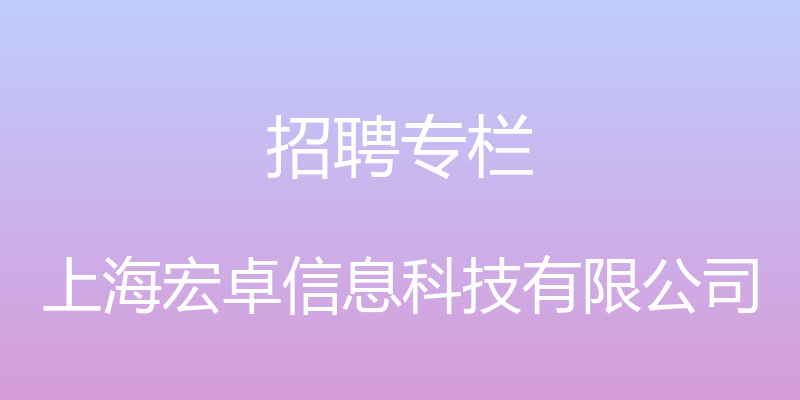 招聘专栏 - 上海宏卓信息科技有限公司