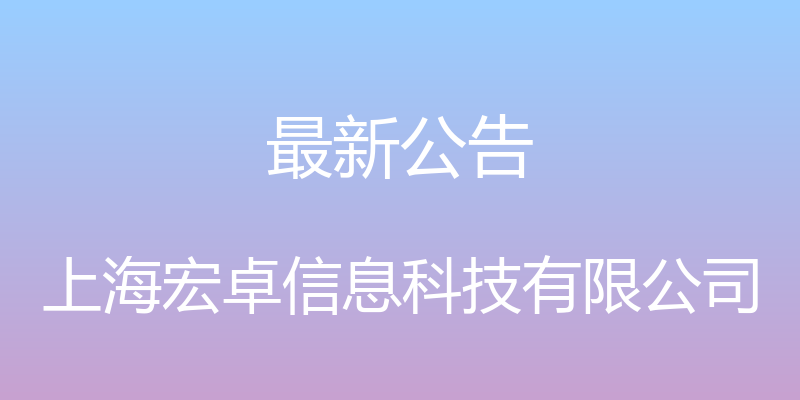 最新公告 - 上海宏卓信息科技有限公司