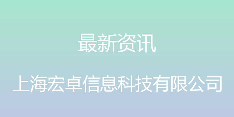 最新资讯 - 上海宏卓信息科技有限公司